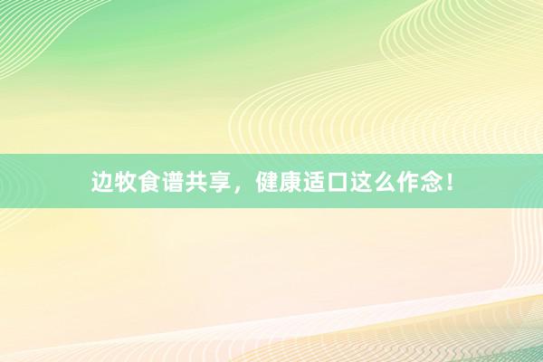 边牧食谱共享，健康适口这么作念！