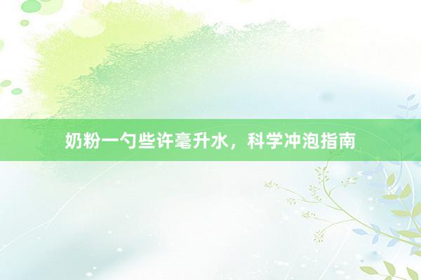 奶粉一勺些许毫升水，科学冲泡指南