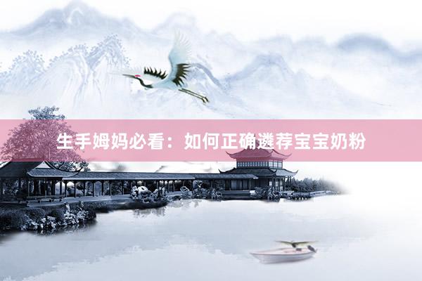 生手姆妈必看:如何正确遴荐宝宝奶粉