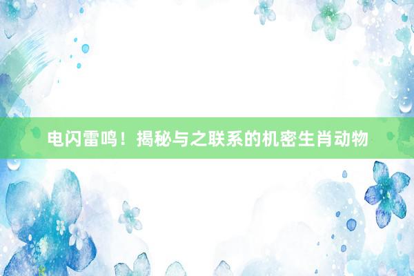 电闪雷鸣!揭秘与之联系的机密生肖动物