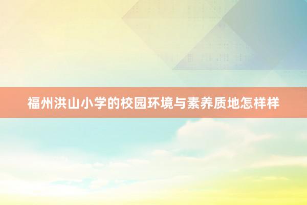 福州洪山小学的校园环境与素养质地怎样样