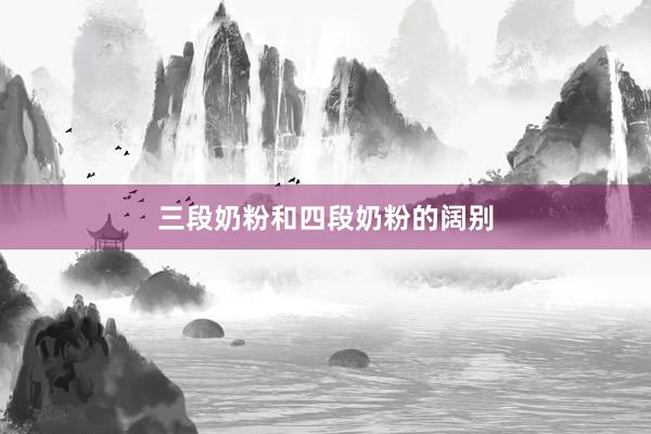 三段奶粉和四段奶粉的阔别