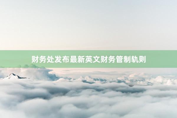 财务处发布最新英文财务管制轨则