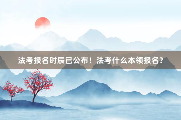 法考报名时辰已公布!法考什么本领报名?